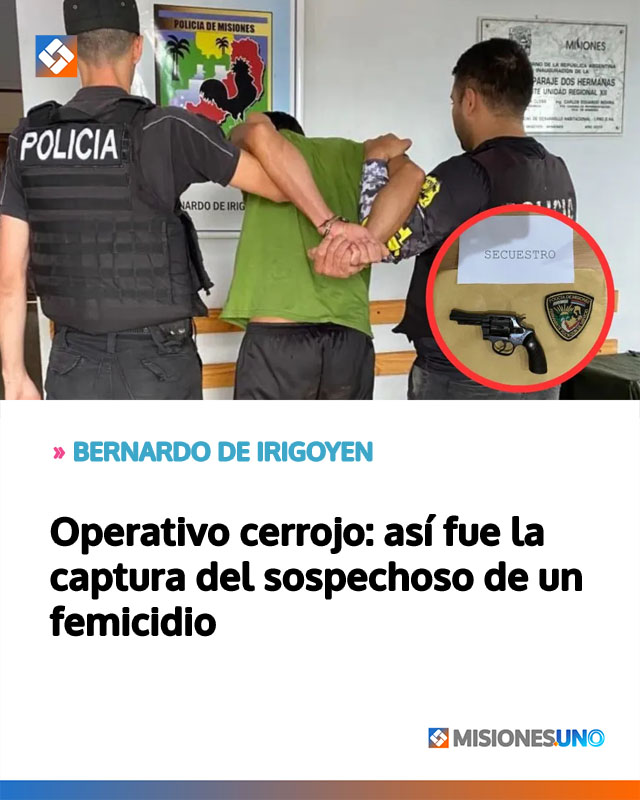 BERNARDO DE IRIGOYEN: Operativo cerrojo: así fue la captura del sospechoso de un femicidio